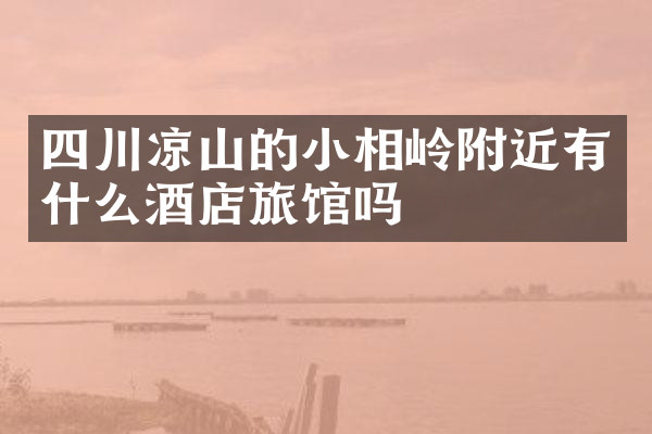 四川凉山的小相岭附近有什么酒店旅馆吗