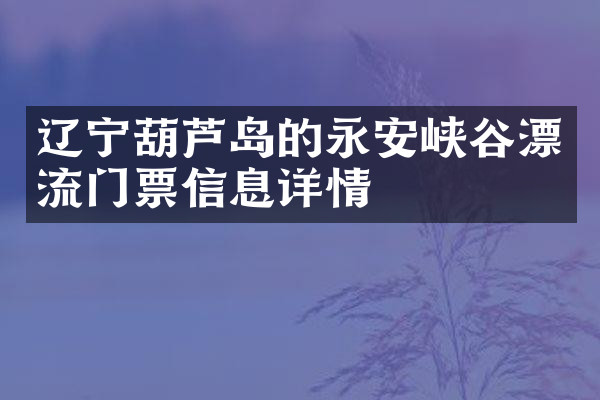 辽宁葫芦岛的永安峡谷漂流门票信息详情