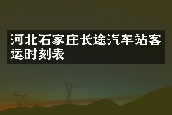 河北石家庄长途汽车站客运时刻表