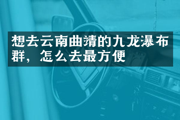 想去云南曲靖的九龙瀑布群，怎么去最方便