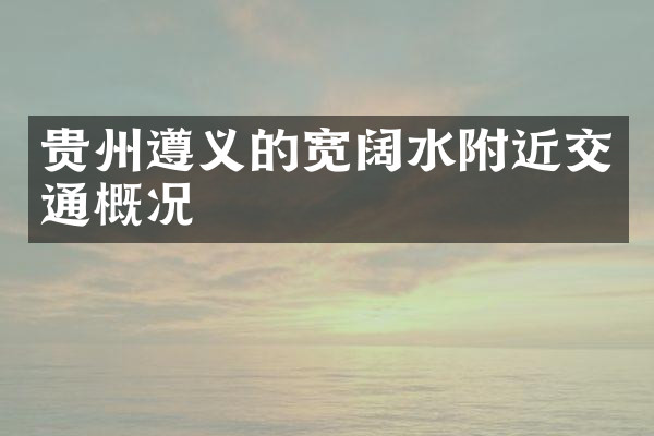 贵州遵义的宽阔水附近交通概况