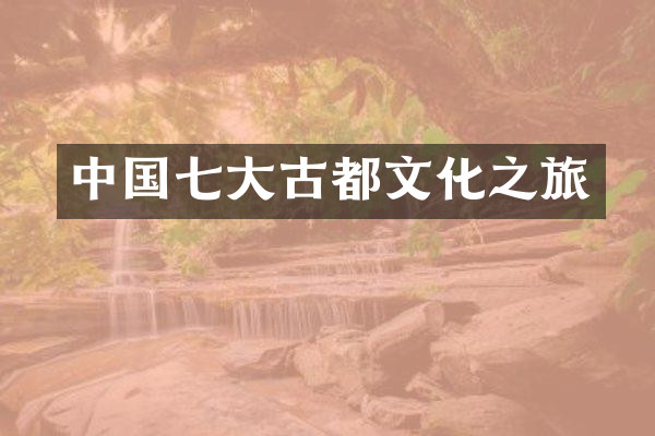 中国七大古都文化之旅