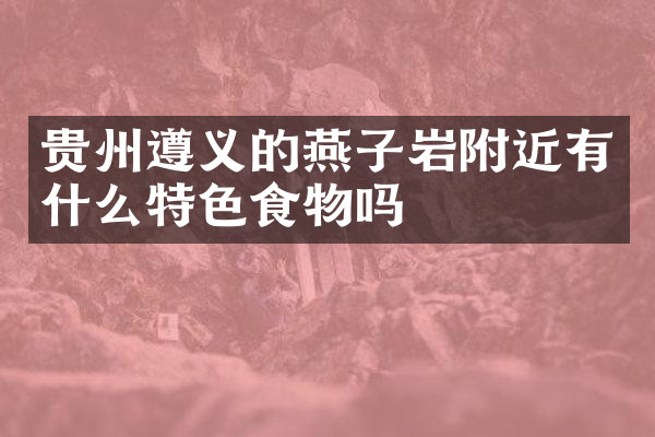 贵州遵义的燕子岩附近有什么特色食物吗