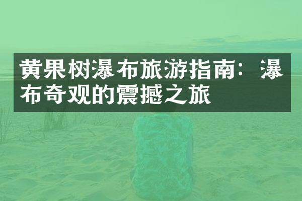 黄果树瀑布旅游指南：瀑布奇观的震撼之旅
