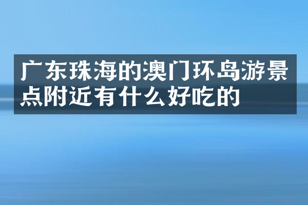 广东珠海的澳门环岛游景点附近有什么好吃的