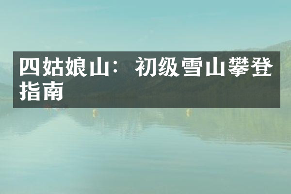 四姑娘山：初级雪山攀登指南
