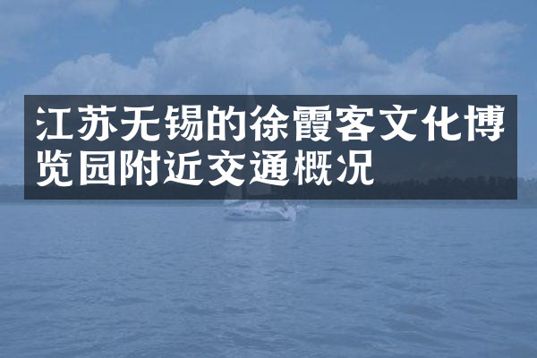 江苏无锡的徐霞客文化博览园附近交通概况