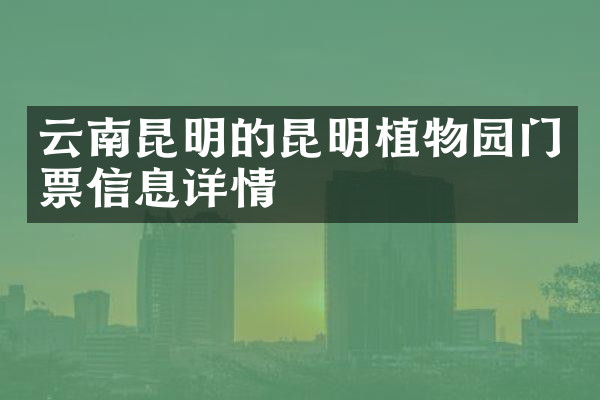 云南昆明的昆明植物园门票信息详情