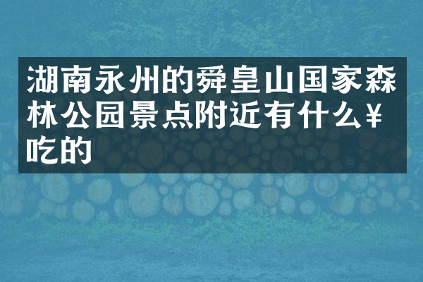 湖南永州的舜皇山国家森林公园景点附近有什么好吃的