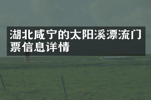 湖北咸宁的太阳溪漂流门票信息详情