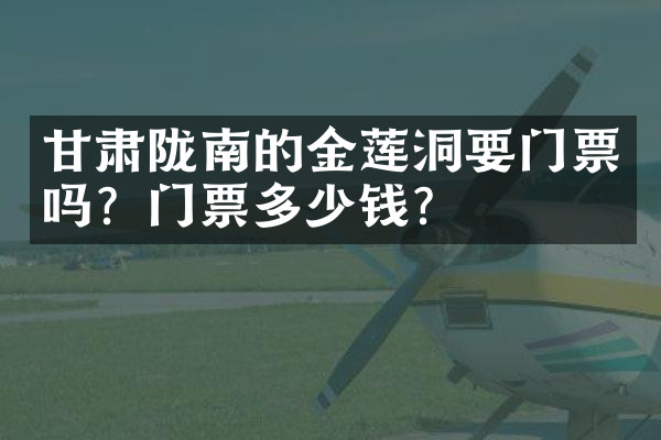 甘肃陇南的金莲洞要门票吗？门票多少钱？