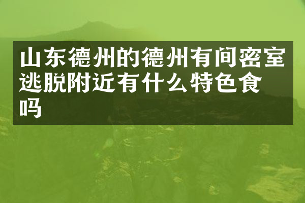 山东德州的德州有间密室逃脱附近有什么特色食物吗