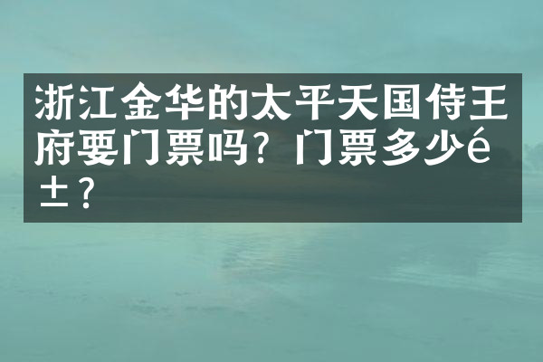 浙江金华的太平天国侍王府要门票吗？门票多少钱？