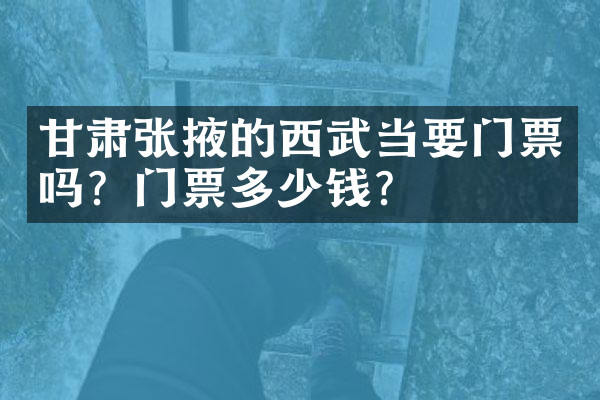 甘肃张掖的西武当要门票吗？门票多少钱？