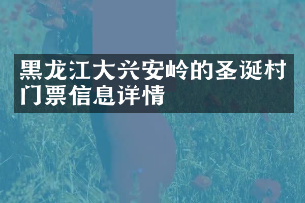 黑龙江大兴安岭的圣诞村门票信息详情