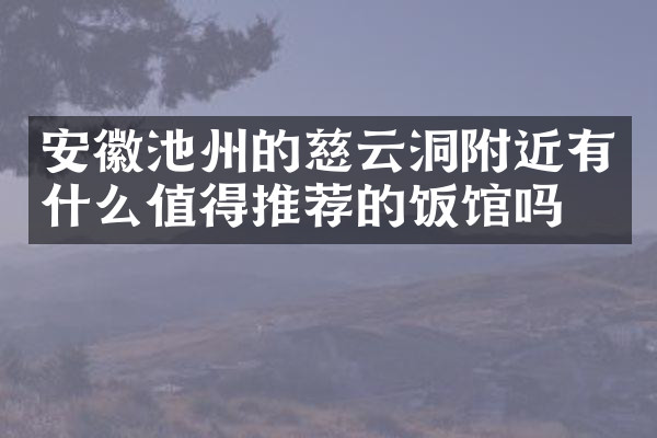 安徽池州的慈云洞附近有什么值得推荐的饭馆吗