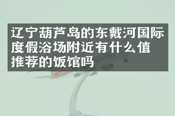辽宁葫芦岛的东戴河国际度假浴场附近有什么值得推荐的饭馆吗