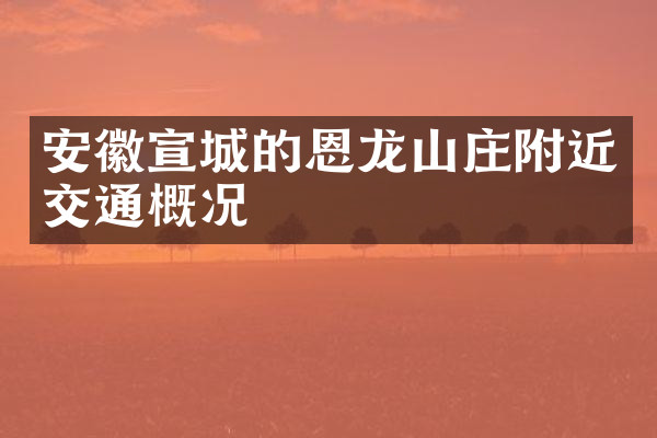 安徽宣城的恩龙山庄附近交通概况