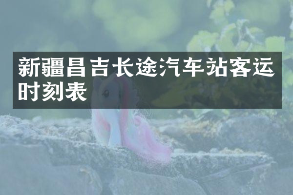 新疆昌吉长途汽车站客运时刻表