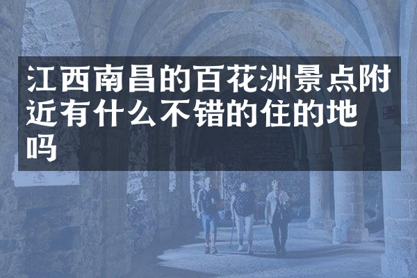 江西南昌的百花洲景点附近有什么不错的住的地方吗