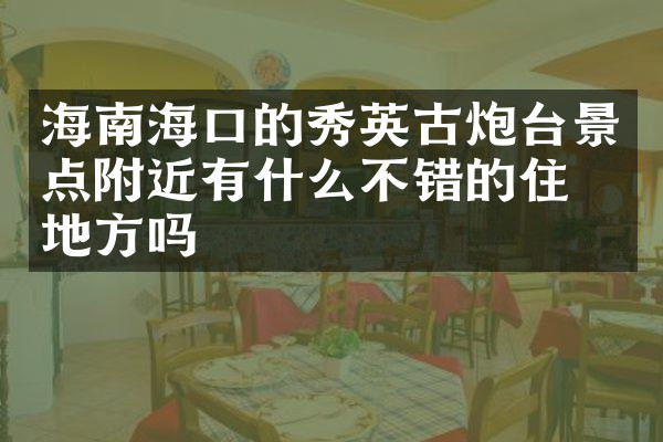 海南海口的秀英古炮台景点附近有什么不错的住的地方吗