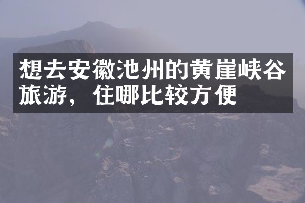 想去安徽池州的黄崖峡谷旅游，住哪比较方便