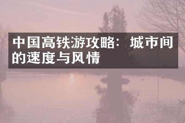 中国高铁游攻略：城市间的速度与风情