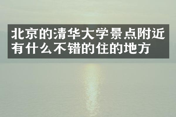 北京的清华大学景点附近有什么不错的住的地方吗