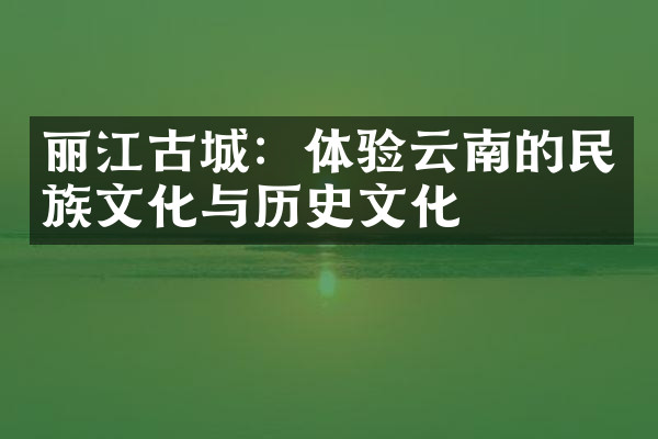 丽江古城：体验云南的民族文化与历史文化