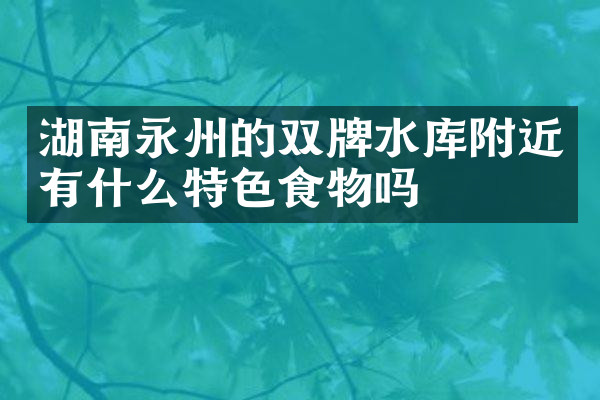 湖南永州的双牌水库附近有什么特色食物吗