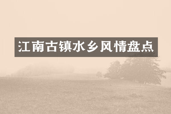 江南古镇水乡风情盘点