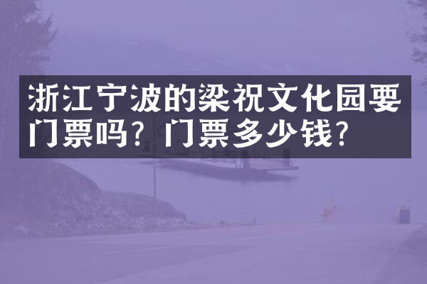 浙江宁波的梁祝文化园要门票吗？门票多少钱？