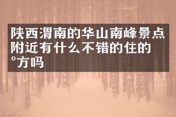 陕西渭南的华山南峰景点附近有什么不错的住的地方吗