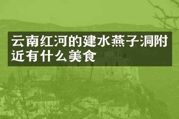 云南红河的建水燕子洞附近有什么美食