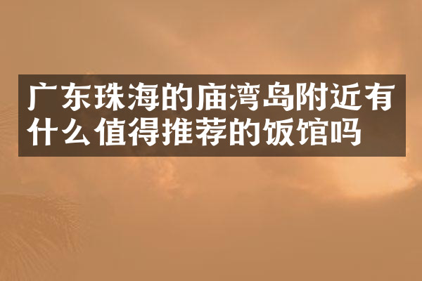 广东珠海的庙湾岛附近有什么值得推荐的饭馆吗
