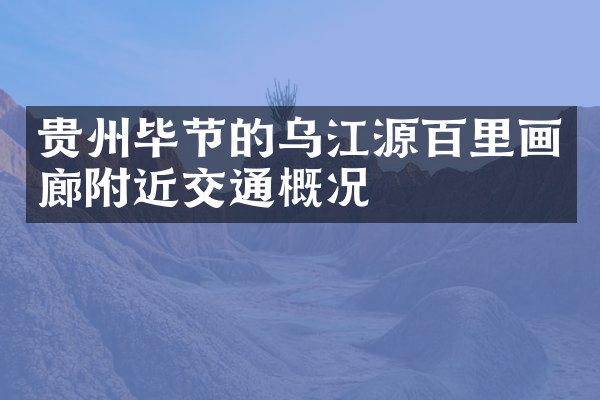 贵州毕节的乌江源百里画廊附近交通概况