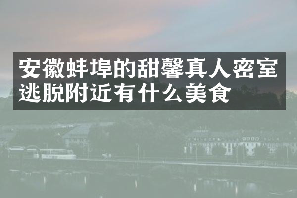 安徽蚌埠的甜馨真人密室逃脱附近有什么美食