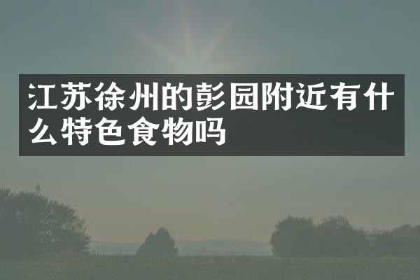 江苏徐州的彭园附近有什么特色食物吗