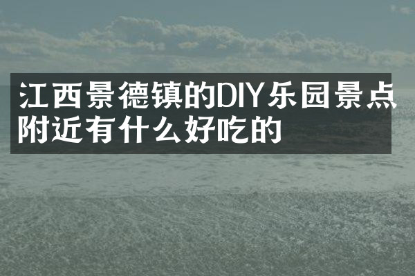 江西景德镇的DIY乐园景点附近有什么好吃的