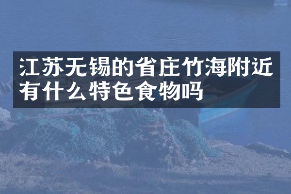 江苏无锡的省庄竹海附近有什么特色食物吗
