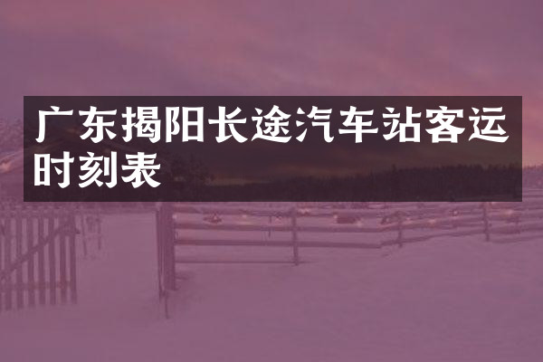 广东揭阳长途汽车站客运时刻表