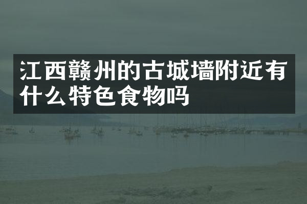 江西赣州的古城墙附近有什么特色食物吗