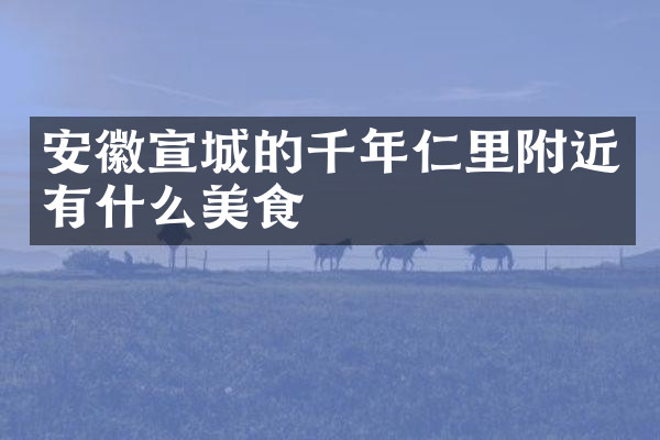 安徽宣城的千年仁里附近有什么美食