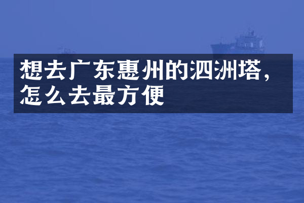 想去广东惠州的泗洲塔，怎么去最方便