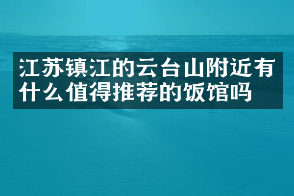 江苏镇江的云台山附近有什么值得推荐的饭馆吗