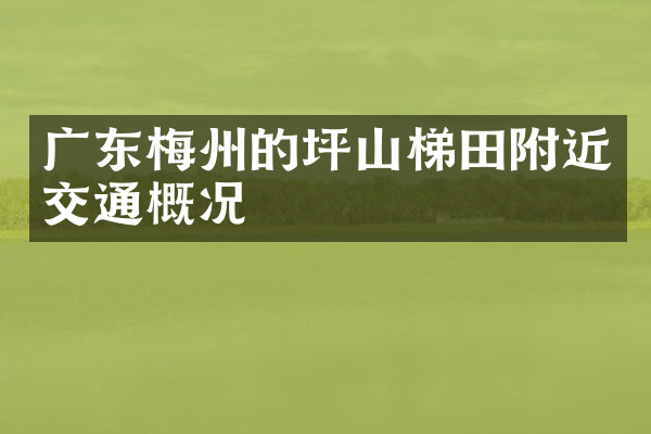 广东梅州的坪山梯田附近交通概况