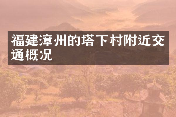 福建漳州的塔下村附近交通概况