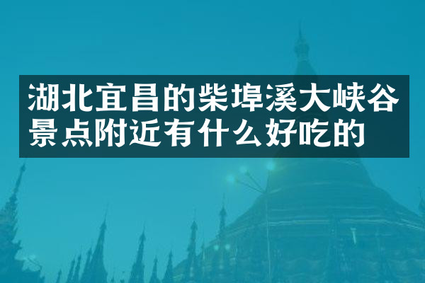 湖北宜昌的柴埠溪大峡谷景点附近有什么好吃的