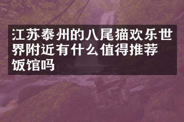 江苏泰州的八尾猫欢乐世界附近有什么值得推荐的饭馆吗