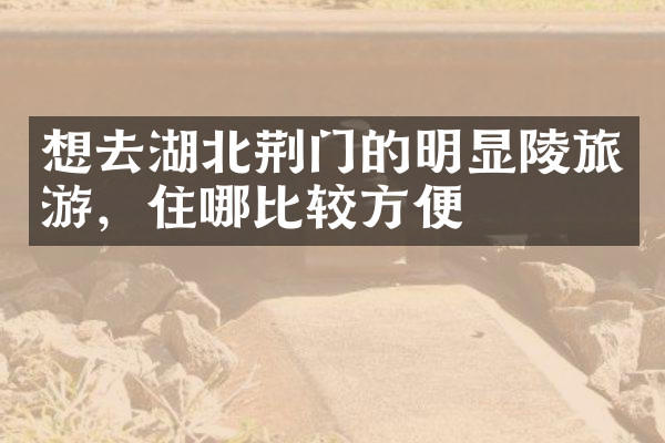 想去湖北荆门的明显陵旅游，住哪比较方便